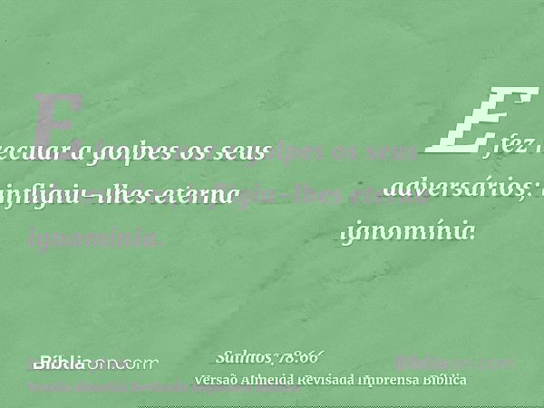 E fez recuar a golpes os seus adversários; infligiu-lhes eterna ignomínia.