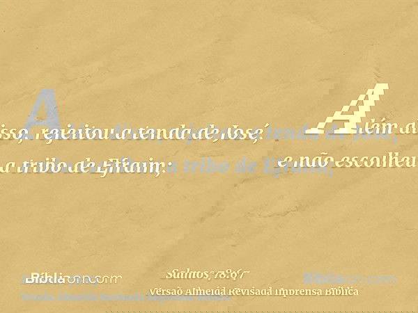 Além disso, rejeitou a tenda de José, e não escolheu a tribo de Efraim;