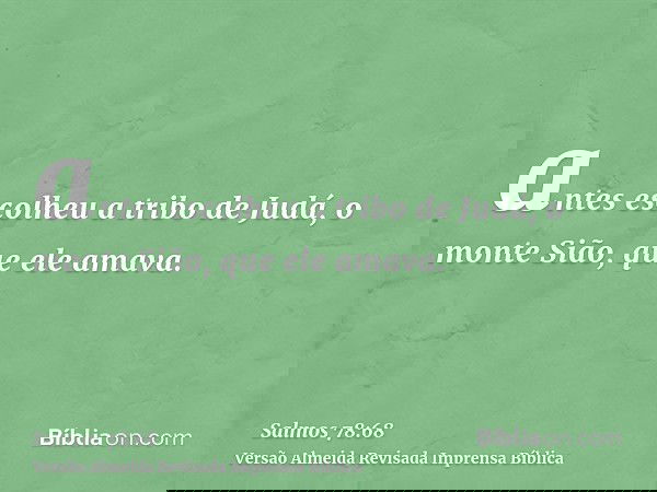 antes escolheu a tribo de Judá, o monte Sião, que ele amava.