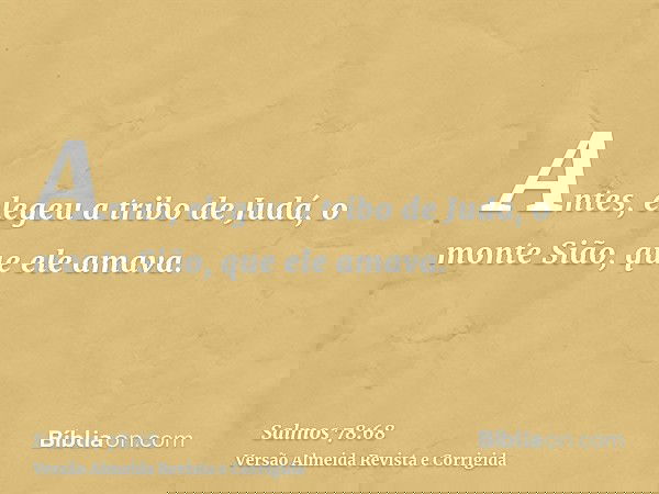 Antes, elegeu a tribo de Judá, o monte Sião, que ele amava.