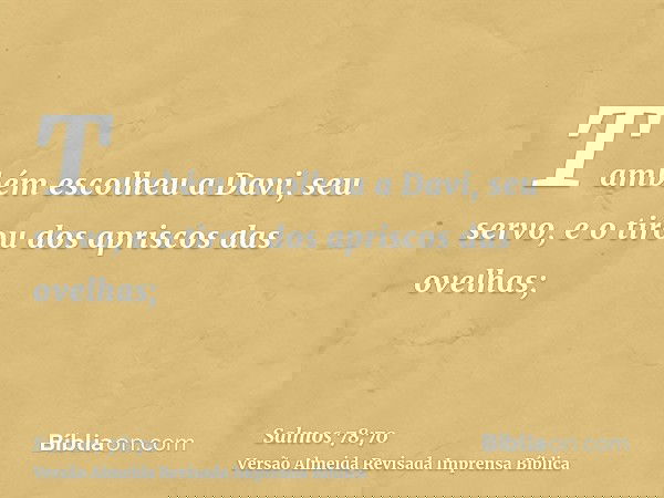 Também escolheu a Davi, seu servo, e o tirou dos apriscos das ovelhas;
