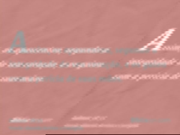 Assim, os apascentou, segundo a integridade do seu coração, e os guiou com a perícia de suas mãos.