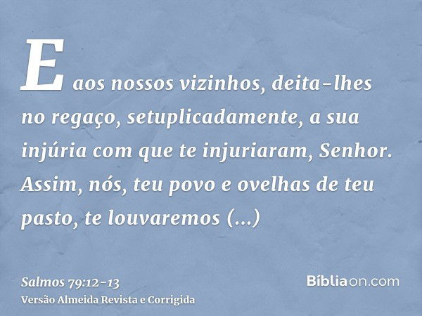 E aos nossos vizinhos, deita-lhes no regaço, setuplicadamente, a sua injúria com que te injuriaram, Senhor.Assim, nós, teu povo e ovelhas de teu pasto, te louva