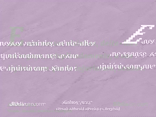 E aos nossos vizinhos, deita-lhes no regaço, setuplicadamente, a sua injúria com que te injuriaram, Senhor.