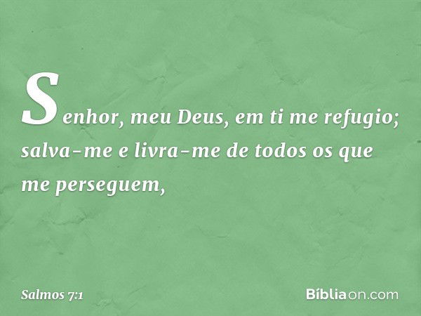 Senhor, meu Deus, em ti me refugio;
salva-me e livra-me de todos
os que me perseguem, -- Salmo 7:1