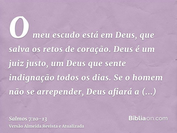 O meu escudo está em Deus, que salva os retos de coração.Deus é um juiz justo, um Deus que sente indignação todos os dias.Se o homem não se arrepender, Deus afi