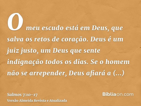 O meu escudo está em Deus, que salva os retos de coração.Deus é um juiz justo, um Deus que sente indignação todos os dias.Se o homem não se arrepender, Deus afi