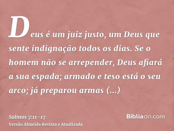 Deus é um juiz justo, um Deus que sente indignação todos os dias.Se o homem não se arrepender, Deus afiará a sua espada; armado e teso está o seu arco;já prepar