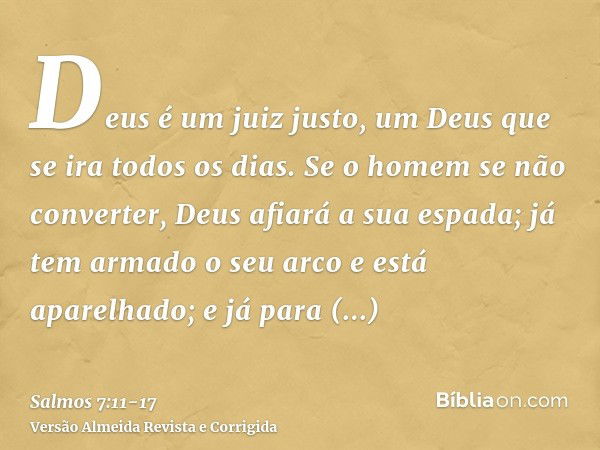 Deus é um juiz justo, um Deus que se ira todos os dias.Se o homem se não converter, Deus afiará a sua espada; já tem armado o seu arco e está aparelhado;e já pa