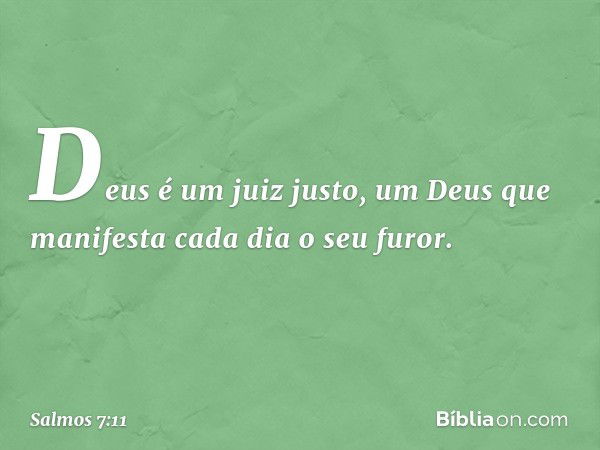 Deus é um juiz justo,
um Deus que manifesta cada dia o seu furor. -- Salmo 7:11