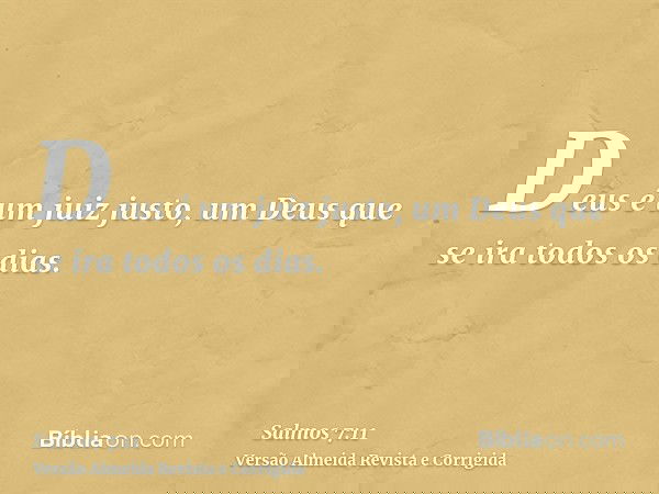 Deus é um juiz justo, um Deus que se ira todos os dias.