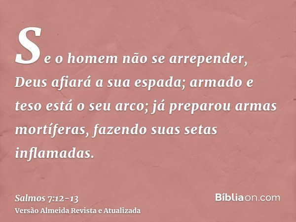 Se o homem não se arrepender, Deus afiará a sua espada; armado e teso está o seu arco;já preparou armas mortíferas, fazendo suas setas inflamadas.