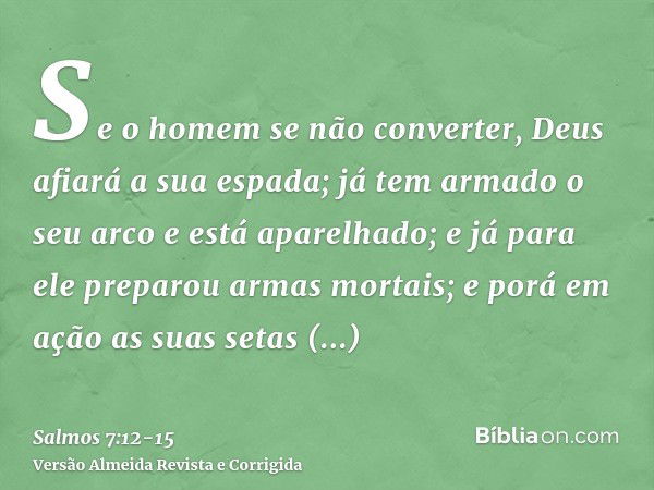 Se o homem se não converter, Deus afiará a sua espada; já tem armado o seu arco e está aparelhado;e já para ele preparou armas mortais; e porá em ação as suas s