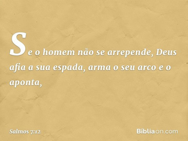 Se o homem não se arrepende,
Deus afia a sua espada,
arma o seu arco e o aponta, -- Salmo 7:12