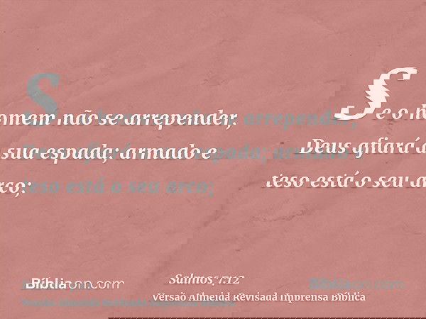 Se o homem não se arrepender, Deus afiará a sua espada; armado e teso está o seu arco;