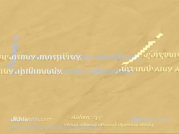 já preparou armas mortíferas, fazendo suas setas inflamadas.