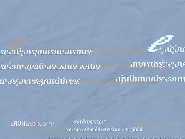 e já para ele preparou armas mortais; e porá em ação as suas setas inflamadas contra os perseguidores.