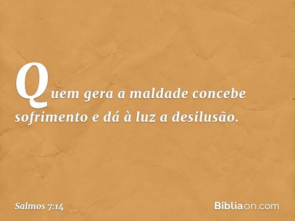 Quem gera a maldade concebe sofrimento
e dá à luz a desilusão. -- Salmo 7:14