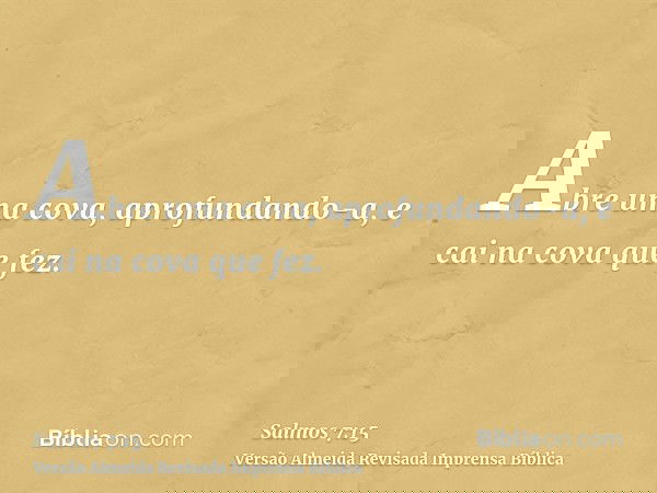 Abre uma cova, aprofundando-a, e cai na cova que fez.