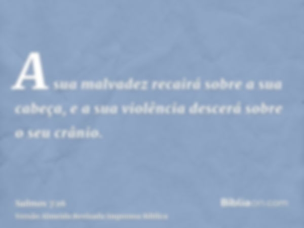 A sua malvadez recairá sobre a sua cabeça, e a sua violência descerá sobre o seu crânio.