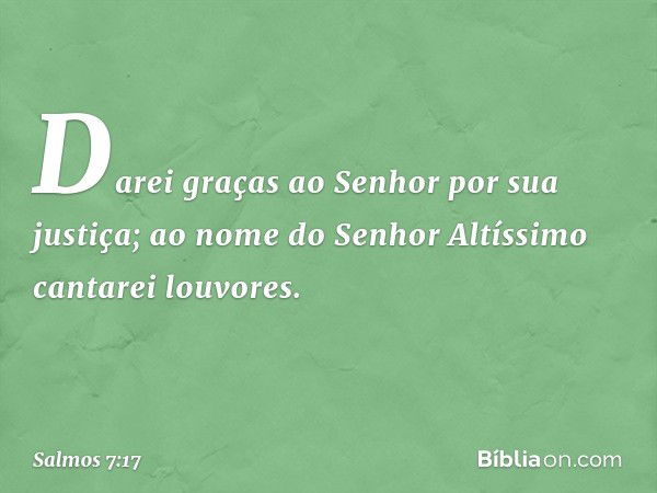 Darei graças ao Senhor por sua justiça;
ao nome do Senhor Altíssimo
cantarei louvores. -- Salmo 7:17