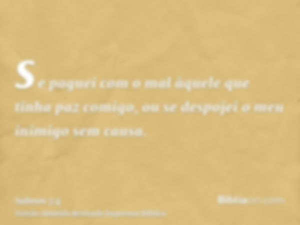 se paguei com o mal àquele que tinha paz comigo, ou se despojei o meu inimigo sem causa.