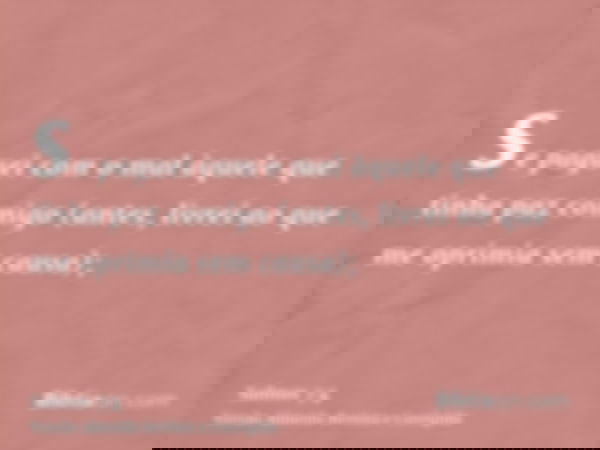 se paguei com o mal àquele que tinha paz comigo (antes, livrei ao que me oprimia sem causa);