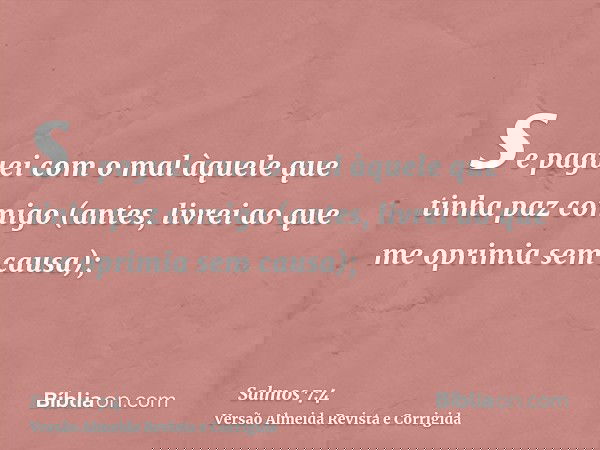 se paguei com o mal àquele que tinha paz comigo (antes, livrei ao que me oprimia sem causa);