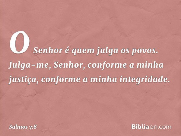 O Senhor é quem julga os povos.
Julga-me, Senhor, conforme a minha justiça,
conforme a minha integridade. -- Salmo 7:8