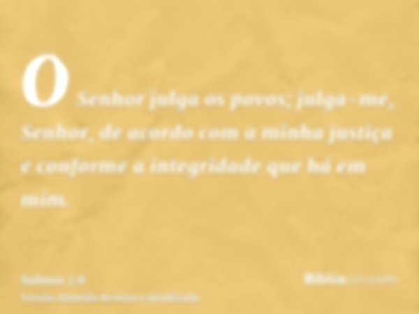 O Senhor julga os povos; julga-me, Senhor, de acordo com a minha justiça e conforme a integridade que há em mim.