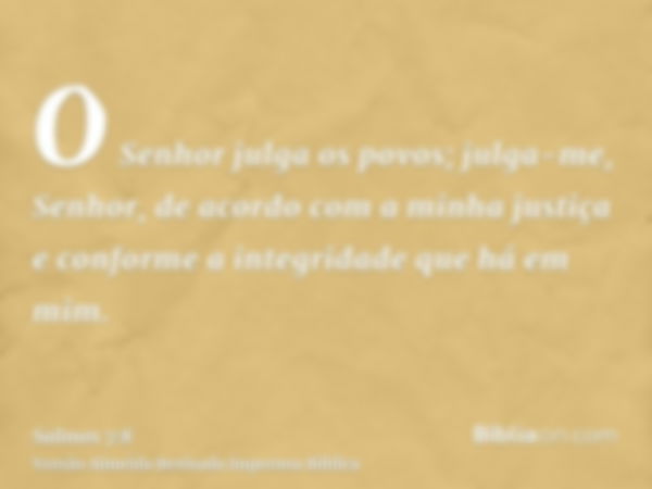 O Senhor julga os povos; julga-me, Senhor, de acordo com a minha justiça e conforme a integridade que há em mim.