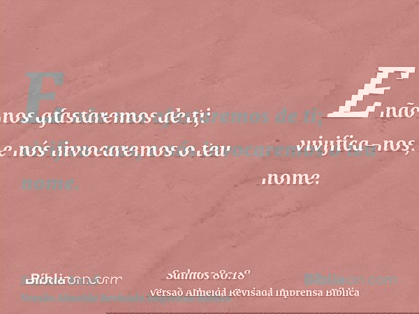 E não nos afastaremos de ti; vivifica-nos, e nós invocaremos o teu nome.