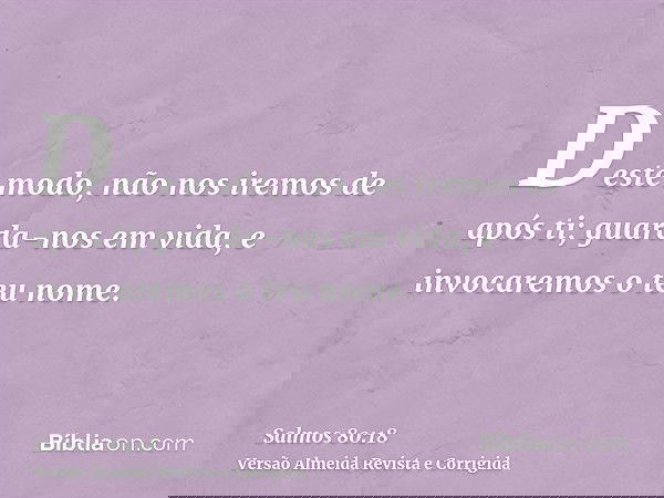 Deste modo, não nos iremos de após ti; guarda-nos em vida, e invocaremos o teu nome.