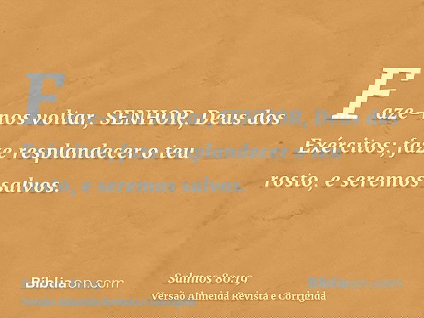 Faze-nos voltar, SENHOR, Deus dos Exércitos; faze resplandecer o teu rosto, e seremos salvos.