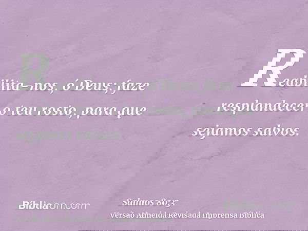 Reabilita-nos, ó Deus; faze resplandecer o teu rosto, para que sejamos salvos.