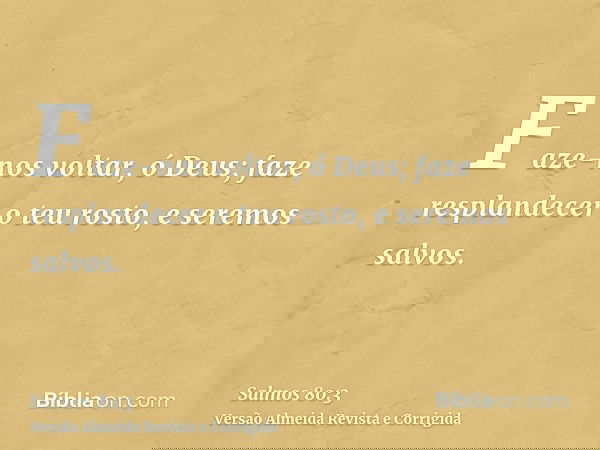 Faze-nos voltar, ó Deus; faze resplandecer o teu rosto, e seremos salvos.