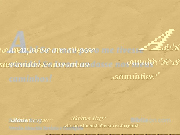 Ah! Se o meu povo me tivesse ouvido! Se Israel andasse nos meus caminhos!