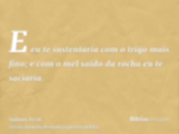 E eu te sustentaria com o trigo mais fino; e com o mel saído da rocha eu te saciaria.