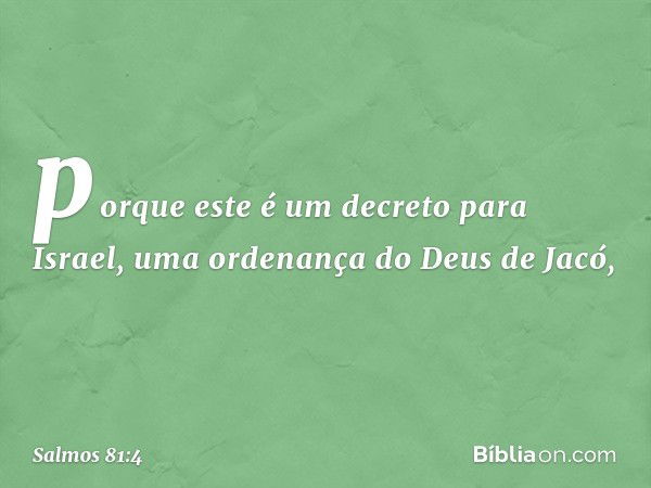 porque este é um decreto para Israel,
uma ordenança do Deus de Jacó, -- Salmo 81:4