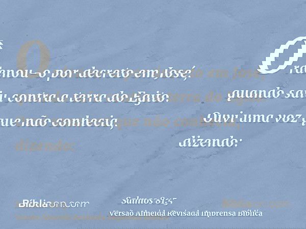 Ordenou-o por decreto em José, quando saiu contra a terra do Egito. Ouvi uma voz que não conhecia, dizendo: