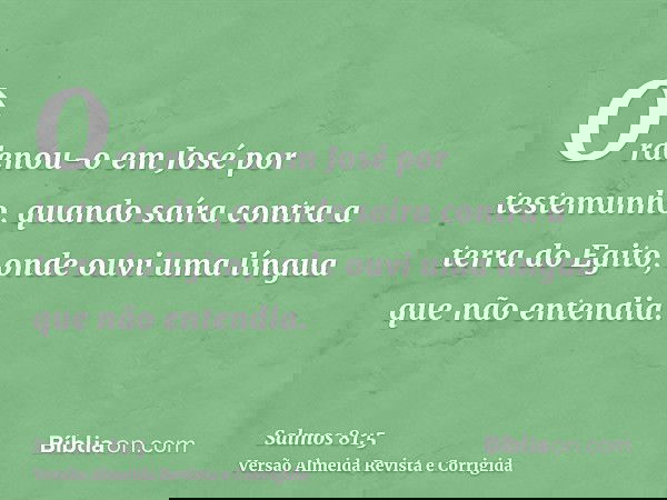 Ordenou-o em José por testemunho, quando saíra contra a terra do Egito, onde ouvi uma língua que não entendia.