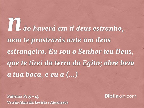 não haverá em ti deus estranho, nem te prostrarás ante um deus estrangeiro.Eu sou o Senhor teu Deus, que te tirei da terra do Egito; abre bem a tua boca, e eu a