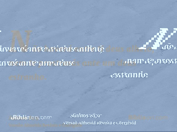 Não haverá entre ti deus alheio, nem te prostrarás ante um deus estranho.
