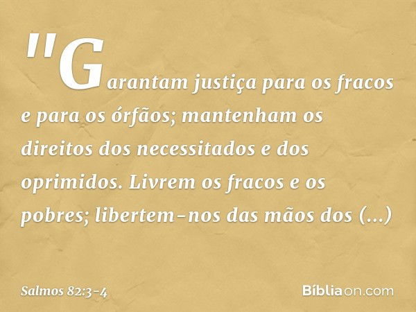 &quot;Garantam justiça para os fracos
e para os órfãos;
mantenham os direitos dos necessitados
e dos oprimidos. Livrem os fracos e os pobres;
libertem-nos das m