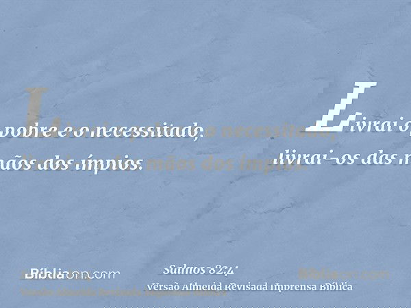 Livrai o pobre e o necessitado, livrai-os das mãos dos ímpios.
