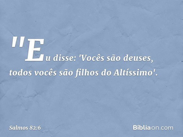 &quot;Eu disse: 'Vocês são deuses,
todos vocês são filhos do Altíssimo'. -- Salmo 82:6