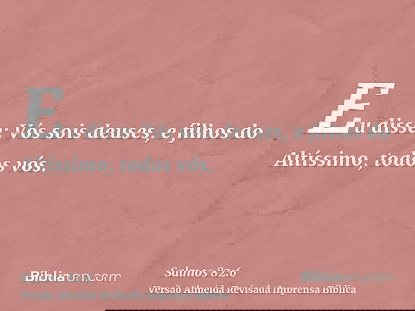 Eu disse: Vós sois deuses, e filhos do Altíssimo, todos vós.