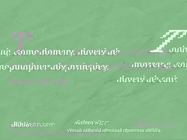 Todavia, como homens, haveis de morrer e, como qualquer dos príncipes, haveis de cair.