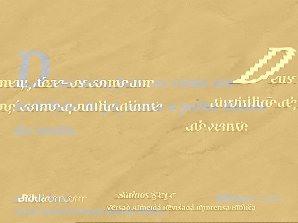 Deus meu, faze-os como um turbilhão de pó, como a palha diante do vento.