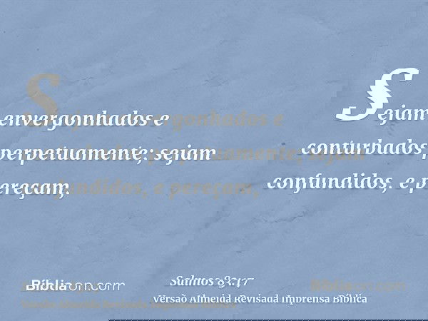 Sejam envergonhados e conturbados perpetuamente; sejam confundidos, e pereçam,